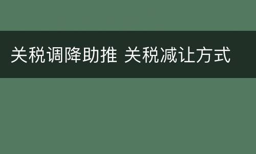 关税调降助推 关税减让方式