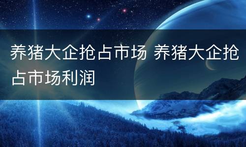 养猪大企抢占市场 养猪大企抢占市场利润