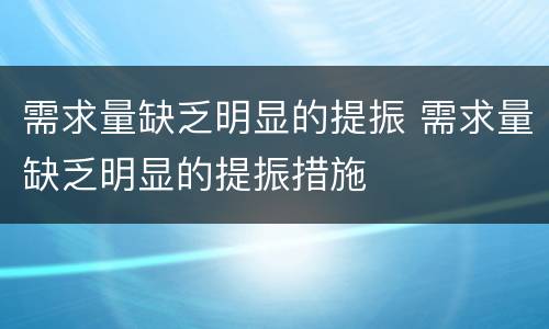 需求量缺乏明显的提振 需求量缺乏明显的提振措施