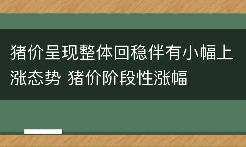 猪价呈现整体回稳伴有小幅上涨态势 猪价阶段性涨幅
