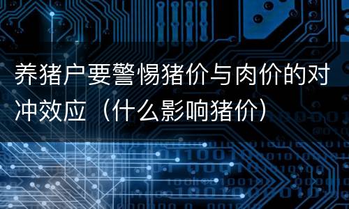 养猪户要警惕猪价与肉价的对冲效应（什么影响猪价）