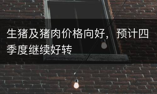 生猪及猪肉价格向好，预计四季度继续好转