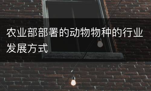农业部部署的动物物种的行业发展方式