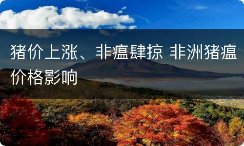 猪价上涨、非瘟肆掠 非洲猪瘟价格影响
