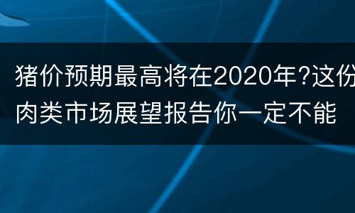 猪价预期最高将在2020年?这份肉类市场展望报告你一定不能错过