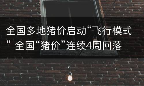 全国多地猪价启动“飞行模式” 全国“猪价”连续4周回落