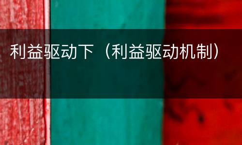 利益驱动下（利益驱动机制）