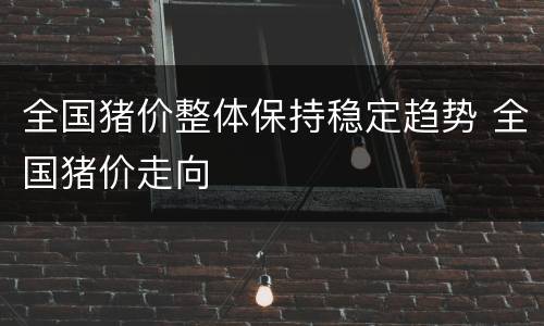 全国猪价整体保持稳定趋势 全国猪价走向