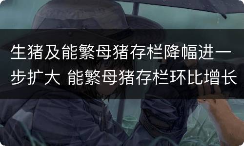 生猪及能繁母猪存栏降幅进一步扩大 能繁母猪存栏环比增长4%,已连续两个月回升,为明年