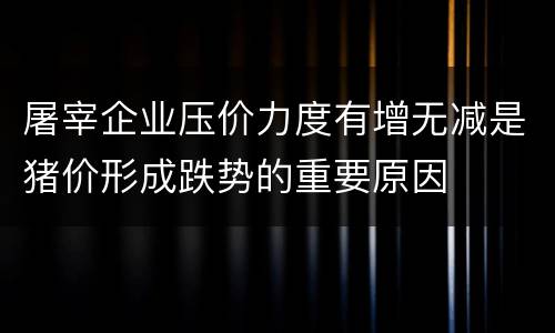 屠宰企业压价力度有增无减是猪价形成跌势的重要原因