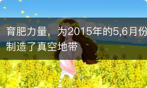 育肥力量，为2015年的5,6月份制造了真空地带