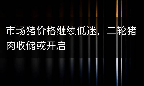 市场猪价格继续低迷，二轮猪肉收储或开启