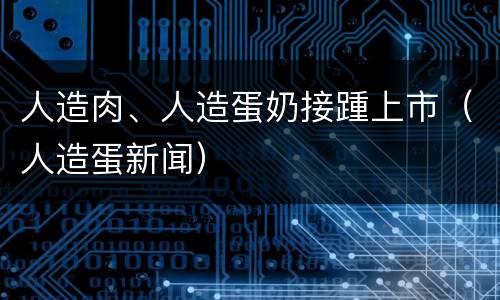 人造肉、人造蛋奶接踵上市（人造蛋新闻）