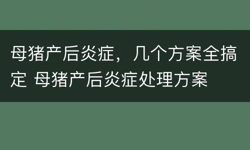母猪产后炎症，几个方案全搞定 母猪产后炎症处理方案