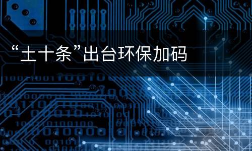 “土十条”出台环保加码