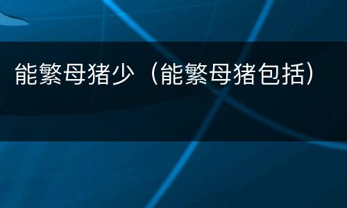 能繁母猪少（能繁母猪包括）