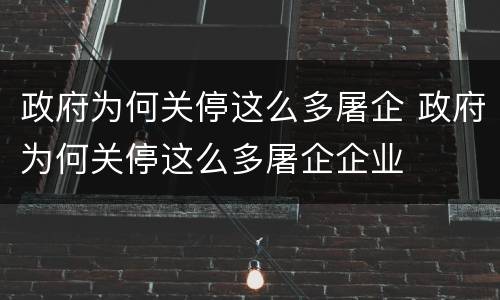政府为何关停这么多屠企 政府为何关停这么多屠企企业