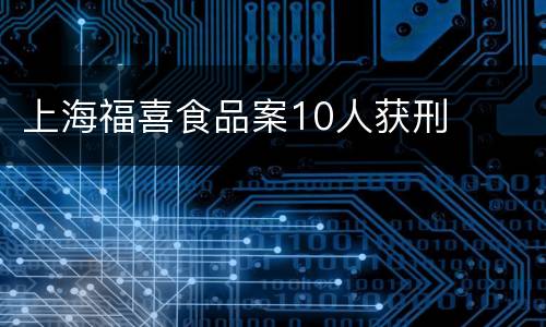 上海福喜食品案10人获刑