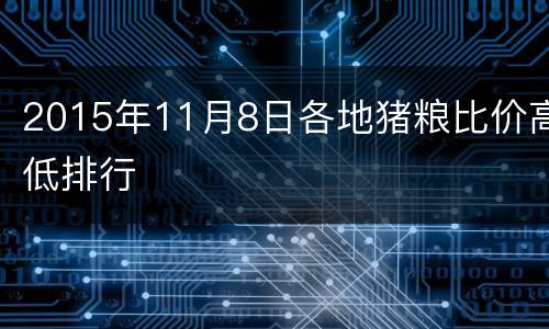 2015年11月8日各地猪粮比价高低排行