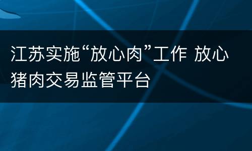 江苏实施“放心肉”工作 放心猪肉交易监管平台