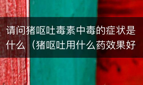 请问猪呕吐毒素中毒的症状是什么（猪呕吐用什么药效果好）