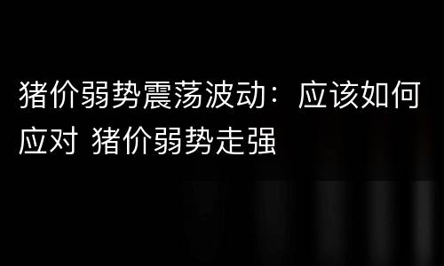 猪价弱势震荡波动：应该如何应对 猪价弱势走强