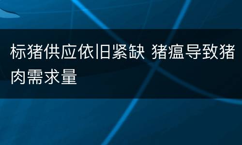 标猪供应依旧紧缺 猪瘟导致猪肉需求量