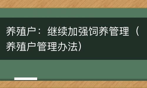 养殖户：继续加强饲养管理（养殖户管理办法）