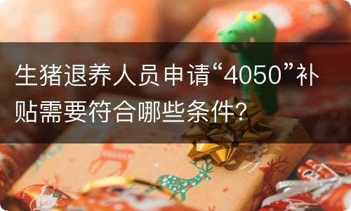 生猪退养人员申请“4050”补贴需要符合哪些条件？