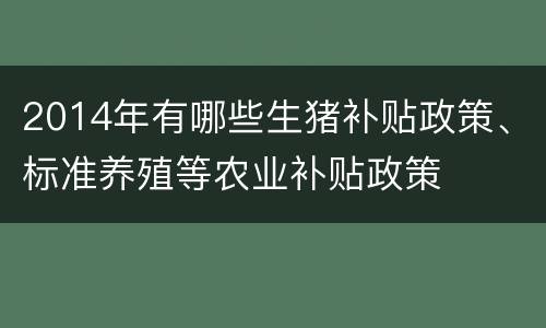 2014年有哪些生猪补贴政策、标准养殖等农业补贴政策