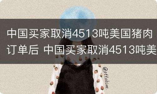 中国买家取消4513吨美国猪肉订单后 中国买家取消4513吨美国猪肉订单后怎么办