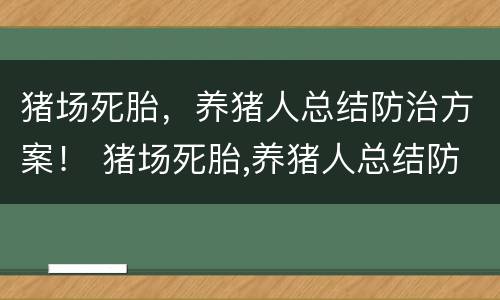猪场死胎，养猪人总结防治方案！ 猪场死胎,养猪人总结防治方案和措施