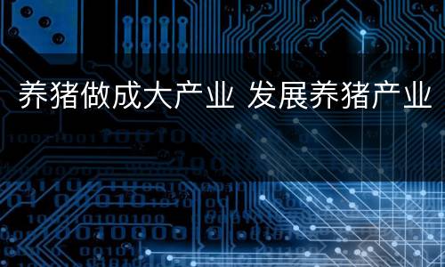 养猪做成大产业 发展养猪产业