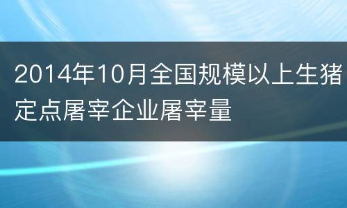 2014年10月全国规模以上生猪定点屠宰企业屠宰量