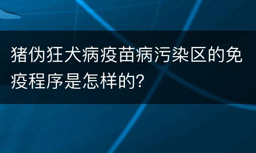 猪伪狂犬病疫苗病污染区的免疫程序是怎样的？