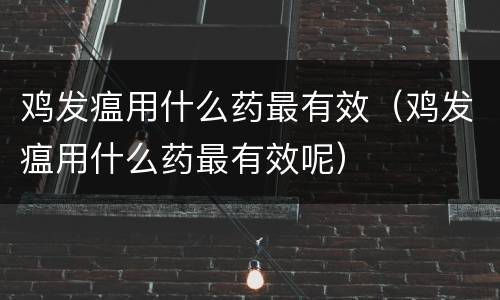 鸡发瘟用什么药最有效（鸡发瘟用什么药最有效呢）