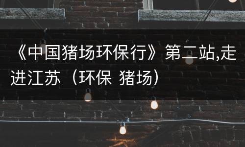 《中国猪场环保行》第二站,走进江苏（环保 猪场）