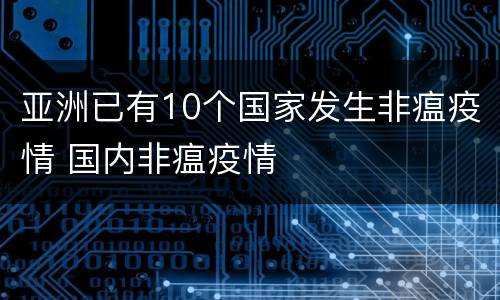 亚洲已有10个国家发生非瘟疫情 国内非瘟疫情