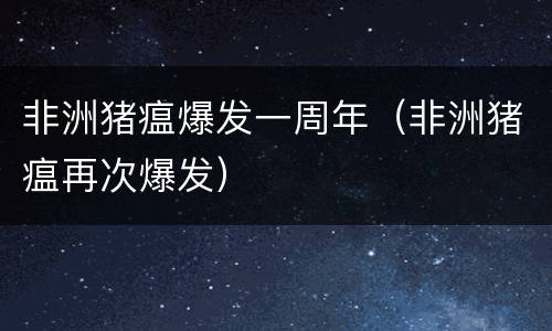 非洲猪瘟爆发一周年（非洲猪瘟再次爆发）