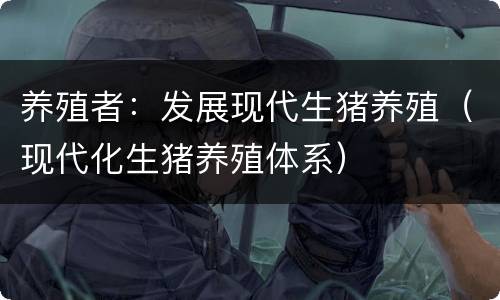 养殖者：发展现代生猪养殖（现代化生猪养殖体系）