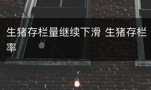 生猪存栏量继续下滑 生猪存栏率