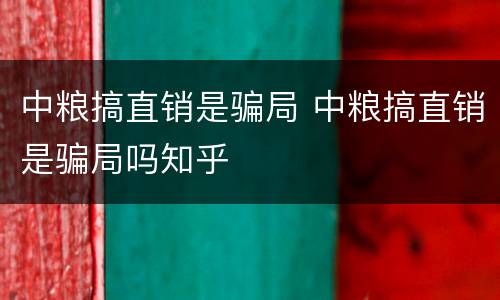 中粮搞直销是骗局 中粮搞直销是骗局吗知乎