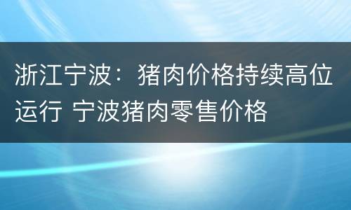 浙江宁波：猪肉价格持续高位运行 宁波猪肉零售价格