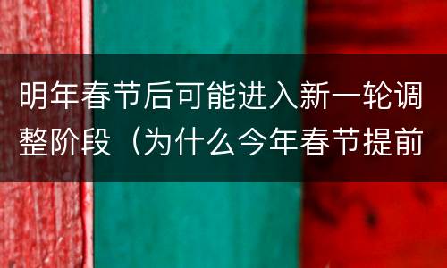 明年春节后可能进入新一轮调整阶段（为什么今年春节提前了）