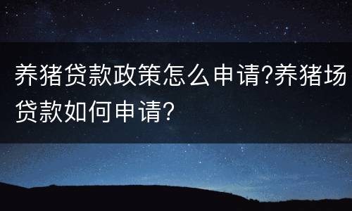 养猪贷款政策怎么申请?养猪场贷款如何申请?