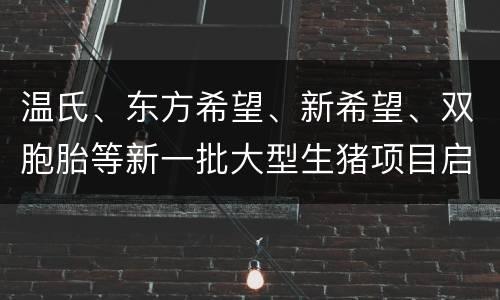 温氏、东方希望、新希望、双胞胎等新一批大型生猪项目启动一览