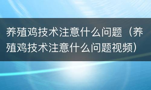 养殖鸡技术注意什么问题（养殖鸡技术注意什么问题视频）