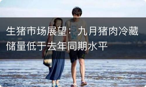 生猪市场展望：九月猪肉冷藏储量低于去年同期水平