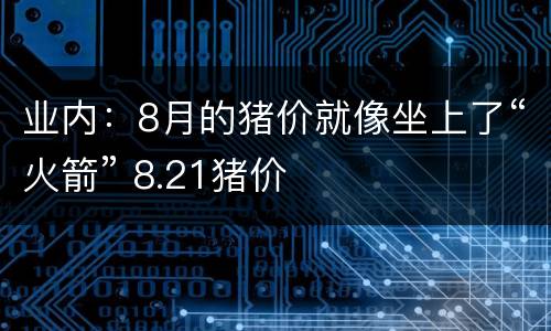 业内：8月的猪价就像坐上了“火箭” 8.21猪价
