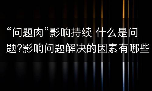 “问题肉”影响持续 什么是问题?影响问题解决的因素有哪些